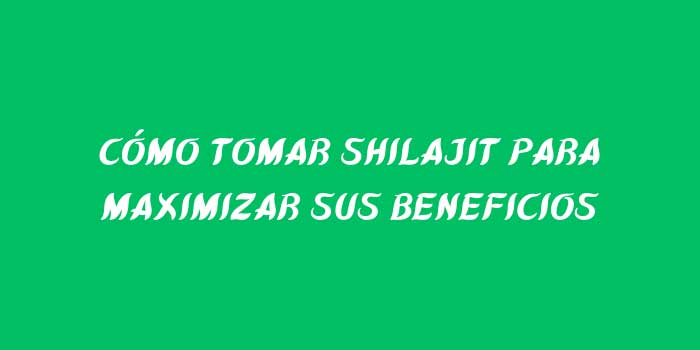 COMO TOMAR SHILAJIT PARA MAXIMIZAR SUS BENEFICIOS